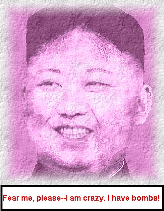 Kim Jong-un: Fear me please—I am crazy—I have bombs! Kim Jong-un: Fear me please—I am crazy—I have bombs!